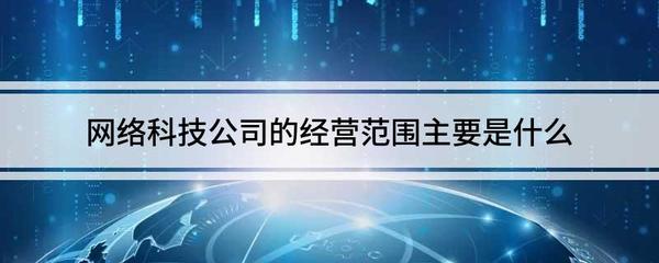 網(wǎng)絡科技與互聯(lián)網(wǎng)公司的經(jīng)營范圍全解析